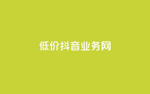 低价抖音业务网 - 抖音业务网低价优惠，快来抢购！! 第1张