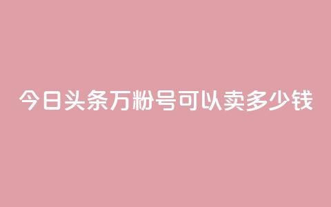 今日头条万粉号可以卖多少钱,买快手号便宜 - 拼多多现金助力群免费群 拼多多兑换卡之后还有啥 第1张 今日头条万粉号可以卖多少钱,买快手号便宜 - 拼多多现金助力群免费群 拼多多兑换卡之后还有啥 第1张
