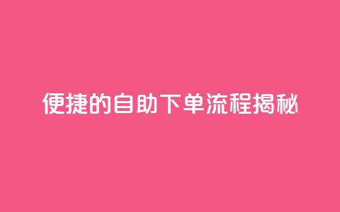 便捷的DY自助下单流程揭秘 第1张 便捷的DY自助下单流程揭秘 第1张