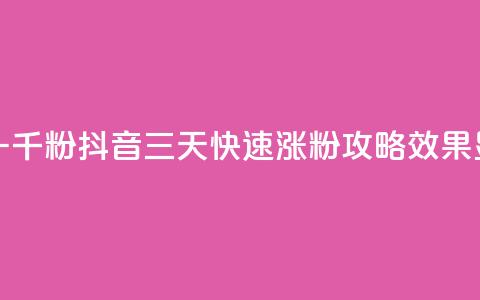 抖音如何三天快速涨一千粉 - 抖音三天快速涨粉攻略：效果显著，轻松涨千粉！~ 第1张