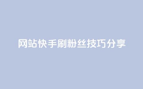 网站快手刷粉丝技巧分享 第1张 网站快手刷粉丝技巧分享 第1张