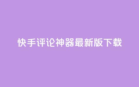 快手评论神器最新版下载 - 快手评论助手新版本下载链接分享~ 第1张 快手评论神器最新版下载 - 快手评论助手新版本下载链接分享~ 第1张