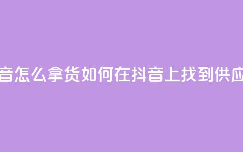 抖音怎么拿货(如何在抖音上找到供应商) 第1张 抖音怎么拿货(如何在抖音上找到供应商) 第1张