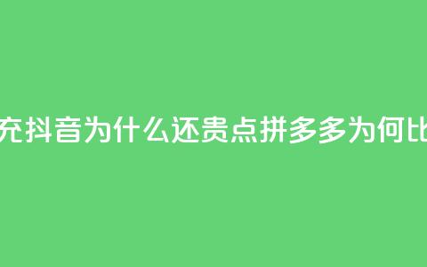 拼多多充抖音为什么还贵点(拼多多为何比抖音贵) 第1张 拼多多充抖音为什么还贵点(拼多多为何比抖音贵) 第1张