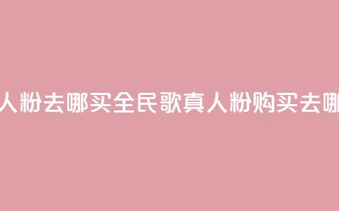 全民k歌真人粉去哪买(全民k歌真人粉购买去哪里) 第1张 全民k歌真人粉去哪买(全民k歌真人粉购买去哪里) 第1张
