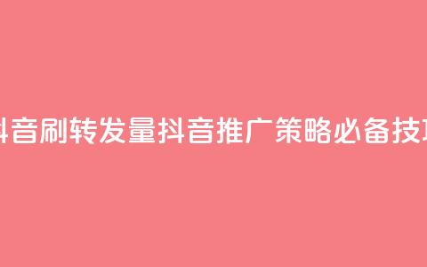 抖音刷转发量(抖音推广策略必备技巧) 第1张