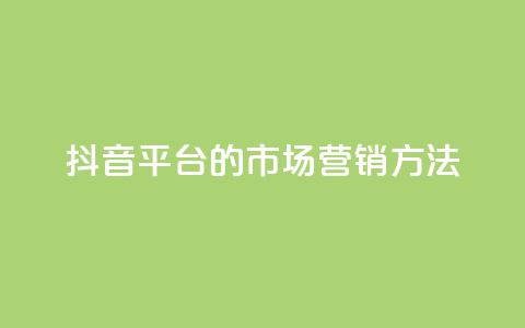 抖音平台的市场营销方法 - 抖音市场营销策略解析与实施指南! 第1张 抖音平台的市场营销方法 - 抖音市场营销策略解析与实施指南! 第1张