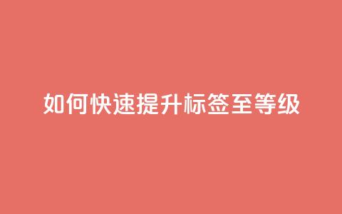 如何快速提升QQ标签至99等级 第1张 如何快速提升QQ标签至99等级 第1张