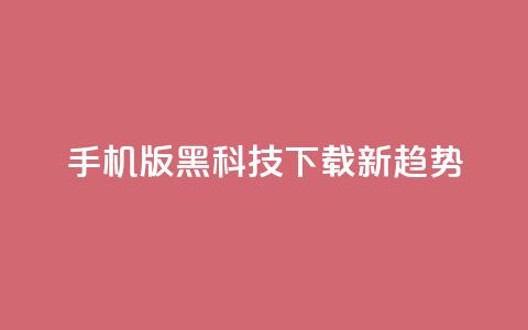 手机版黑科技下载新趋势 第1张 手机版黑科技下载新趋势 第1张