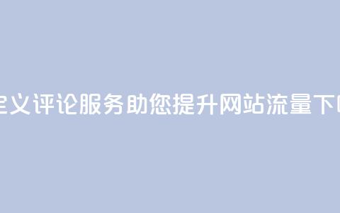 自定义评论服务助您提升网站流量 第1张