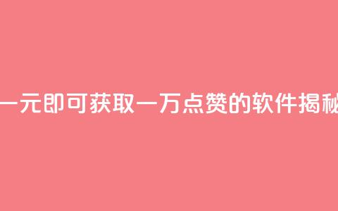 一元即可获取一万点赞的软件揭秘 第1张 一元即可获取一万点赞的软件揭秘 第1张