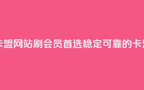 刷会员最稳定的卡盟网站 - 刷会员首选!稳定可靠的卡盟网站推荐~ 第1张 刷会员最稳定的卡盟网站 - 刷会员首选!稳定可靠的卡盟网站推荐~ 第1张
