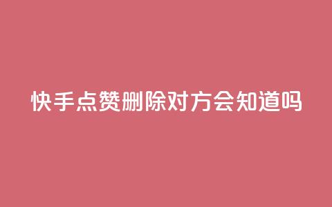 快手点赞删除对方会知道吗 - 删除快手点赞后，对方会察觉吗？~ 第1张