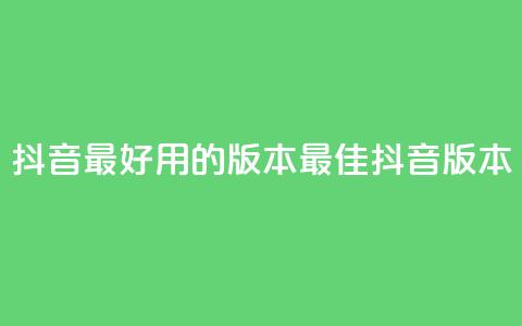 抖音最好用的版本(最佳抖音版本) 第1张 抖音最好用的版本(最佳抖音版本) 第1张