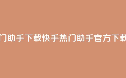 快手热门助手下载(快手热门助手官方下载速度快) 第1张