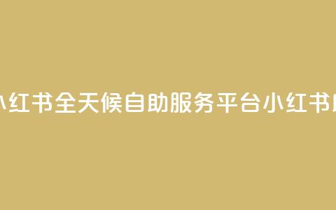 24小时自助服务平台小红书 - 全天候自助服务平台小红书助你轻松生活。 第1张