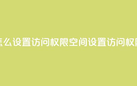 qq空间怎么设置访问权限(QQ空间设置访问权限攻略) 第1张 qq空间怎么设置访问权限(QQ空间设置访问权限攻略) 第1张