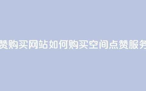 qq空间点赞 购买网站 - 如何购买QQ空间点赞服务! 第1张 qq空间点赞 购买网站 - 如何购买QQ空间点赞服务! 第1张