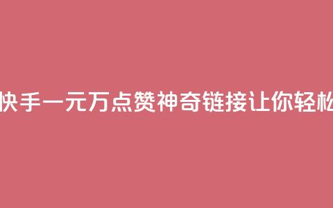 快手一元1万点赞链接 - 快手一元1万点赞神奇链接，让你轻松获得超高人气！~ 第1张