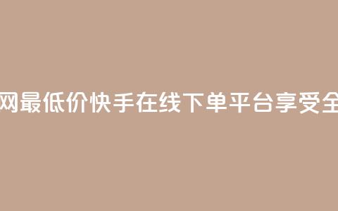 快手在线下单平台全网最低价 - 快手在线下单平台享受全网最优惠价格~ 第1张 快手在线下单平台全网最低价 - 快手在线下单平台享受全网最优惠价格~ 第1张