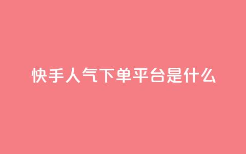 快手人气下单平台是什么 - 快手人气下单平台是什么-重写一个新标题! 第1张