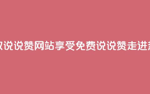 QQ免费领取说说赞网站(享受免费QQ说说赞，走进热门网站！) 第1张