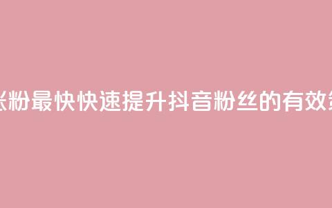 抖音怎么做才能涨粉最快 - 快速提升抖音粉丝的有效策略与技巧！ 第1张