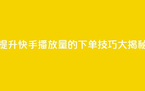 提升快手播放量的下单技巧大揭秘 第1张