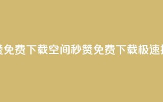 空间秒赞免费下载(空间秒赞免费下载，极速提升赞数)